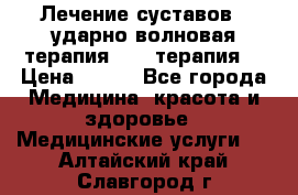 Лечение суставов , ударно-волновая терапия, PRP-терапия. › Цена ­ 500 - Все города Медицина, красота и здоровье » Медицинские услуги   . Алтайский край,Славгород г.